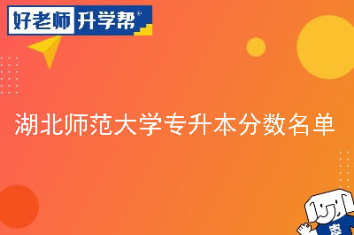 湖北师范大学专升本分数名单