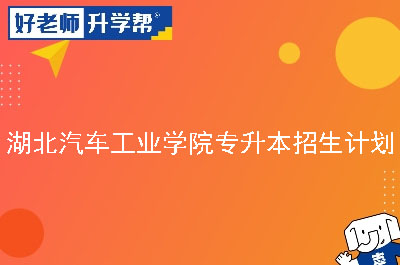 湖北汽车工业学院专升本招生计划