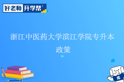 浙江中医药大学滨江学院专升本政策