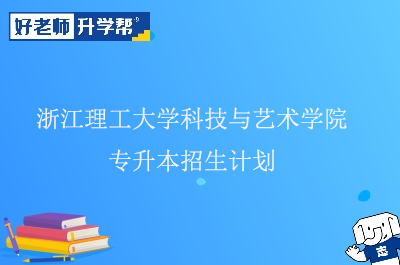 浙江理工大学科技与艺术学院专升本招生计划