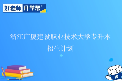 浙江广厦建设职业技术大学专升本招生计划