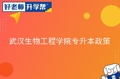 武汉生物工程学院专升本政策