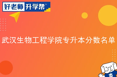 武汉生物工程学院专升本分数名单