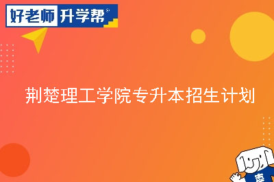 荆楚理工学院专升本招生计划