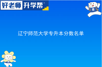 辽宁师范大学专升本分数名单