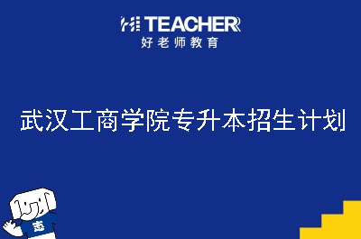 武汉工商学院专升本招生计划