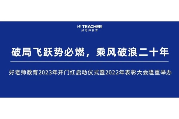 破局飞跃势必燃，乘风破浪二十年 | 好老师教育2023年开门红启动仪式暨2022年表彰大会隆重举办