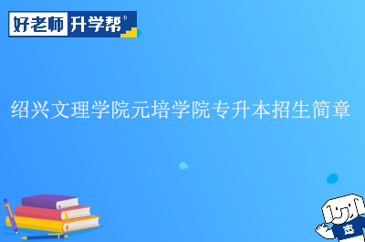 绍兴文理学院元培学院专升本招生简章