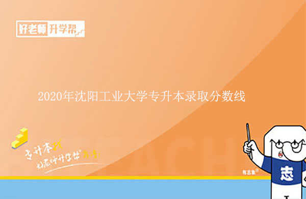 2020年沈陽工業(yè)大學(xué)專升本錄取分?jǐn)?shù)線