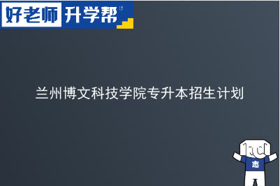 兰州博文科技学院专升本招生计划