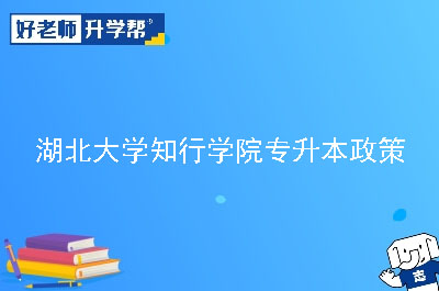 湖北大学知行学院专升本政策