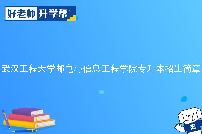 武汉工程大学邮电与信息工程学院专升本招生简章