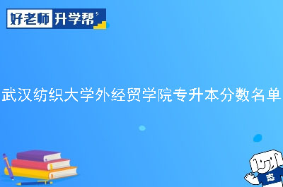 武汉纺织大学外经贸学院专升本分数名单