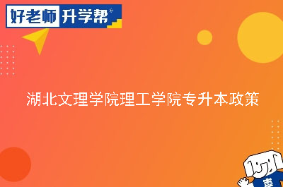 湖北文理学院理工学院专升本政策