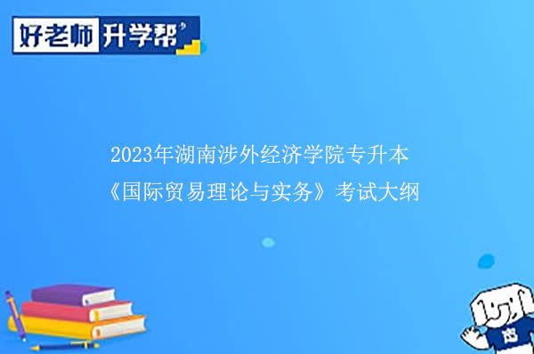 2023年湖南涉外經(jīng)濟(jì)學(xué)院專升本《國(guó)際貿(mào)易理論與實(shí)務(wù)》考試大綱