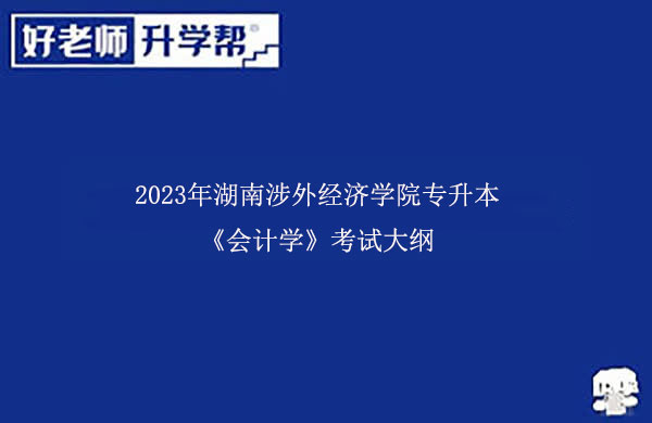 2023年湖南涉外经济学院专升本《会计学》考试大纲