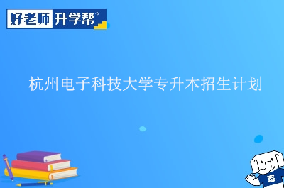 杭州电子科技大学专升本招生计划