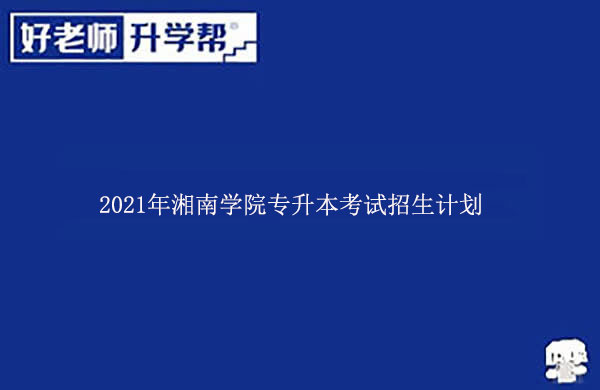 2021年湘南学院专升本考试招生计划
