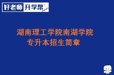 湖南理工学院南湖学院专升本招生简章