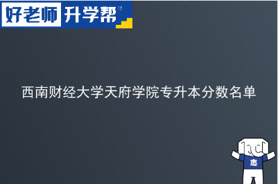 西南财经大学天府学院专升本分数名单