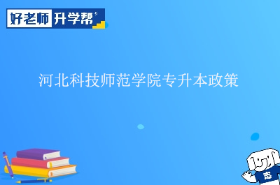 河北科技师范学院专升本政策