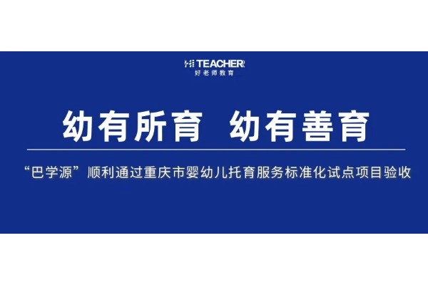 好老师教育托育服务品牌“巴学源” 顺利通过重庆市婴幼儿托育服务标准化试点项目验收