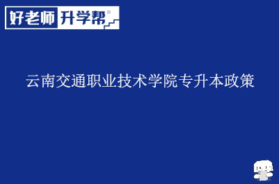 云南交通职业技术学院专升本政策