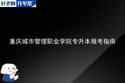 重庆城市管理职业学院专升本报考指南