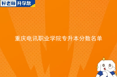 重庆电信职业学院专升本分数名单