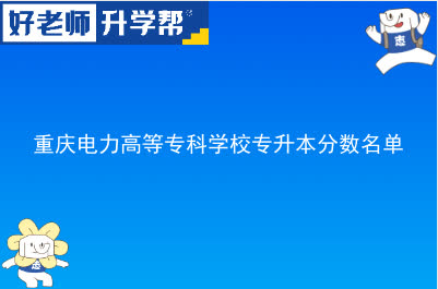 重庆电力高等专科学校专升本分数名单