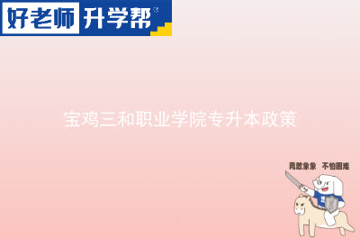 宝鸡三和职业学院专升本政策