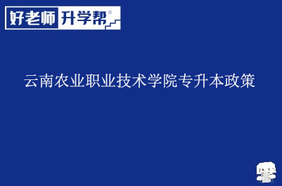 云南农业职业技术学院专升本政策