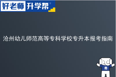 沧州幼儿师范高等专科学校专升本报考指南