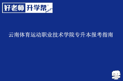 云南体育运动职业技术学院专升本报考指南