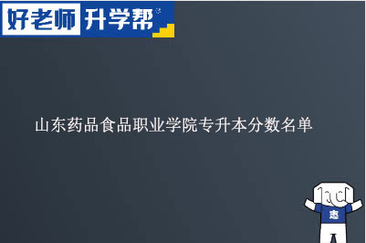 山东药品食品职业学院专升本分数名单