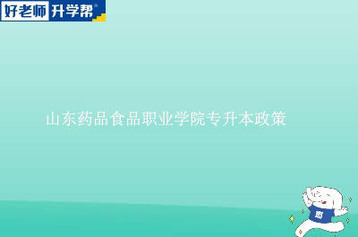 山东药品食品职业学院专升本政策