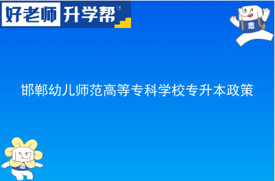 邯郸幼儿师范高等专科学校专升本政策