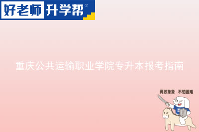 重庆公共运输职业学院专升本报考指南