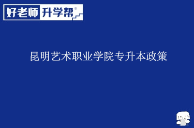 昆明艺术职业学院专升本政策