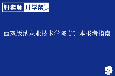 西双版纳职业技术学院专升本报考指南