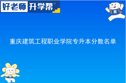 重庆建筑工程职业学院专升本分数名单