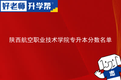 陕西航空职业技术学院专升本分数名单