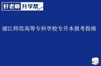 丽江师范学院（丽江师范高等专科学校）专升本报考指南