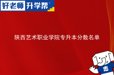 陕西艺术职业学院专升本分数名单