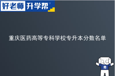 重庆医药高等专科学校专升本分数名单