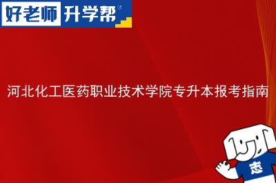 河北化工医药职业技术学院专升本报考指南