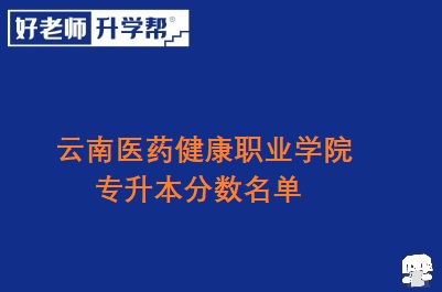 云南医药健康职业学院专升本分数名单