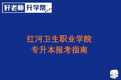 红河卫生职业学院专升本报考指南