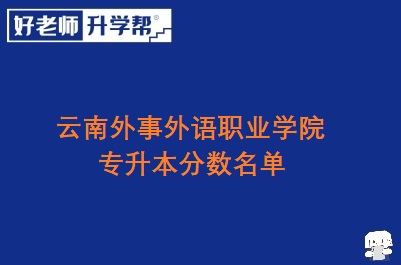 云南外事外语职业学院专升本分数名单
