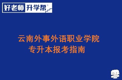 云南外事外语职业学院专升本报考指南